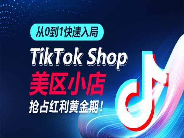 从0到1快速入局TikTok美区小店-跨境电商打包下载