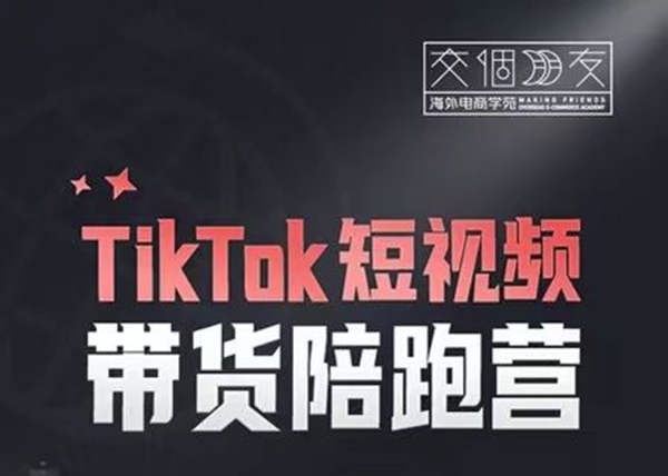 交个朋友-TikTok短视频带货陪跑营-跨境电商培训